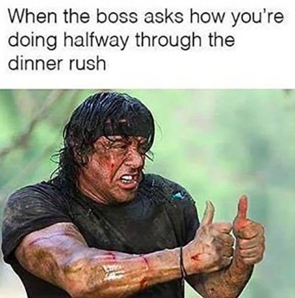memes about working in a restaurant - When the boss asks how you're doing halfway through the dinner rush