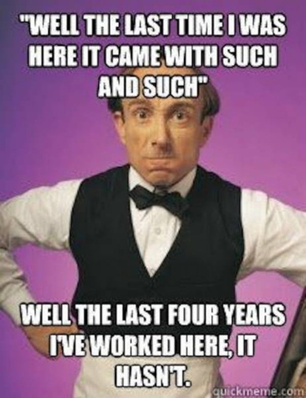 waiter life - "Well The Last Time I Was Here It Came With Such And Such" Well The Last Four Years Ive Worked Here, It Hasnt. quickmeme.com