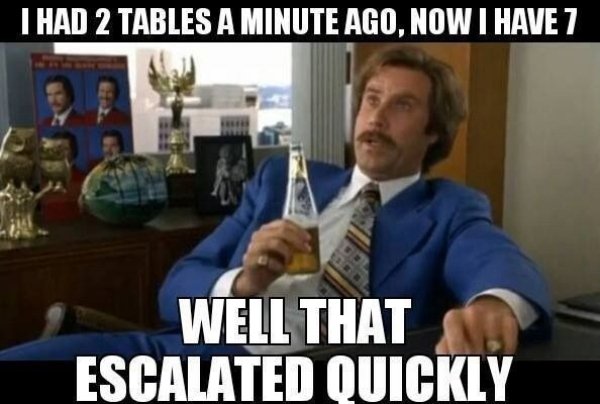 funny server memes - I Had 2 Tables A Minute Ago, Now I Have 7 le Well That Escalated Quickly