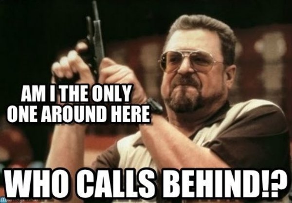 any questions meme - Am I The Only One Around Here Who Calls Behind!?