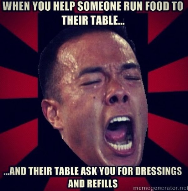 server waitress memes - When You Help Someone Run Food To Their Table... ...And Their Table Ask You For Dressings And Refills memegenerator.net