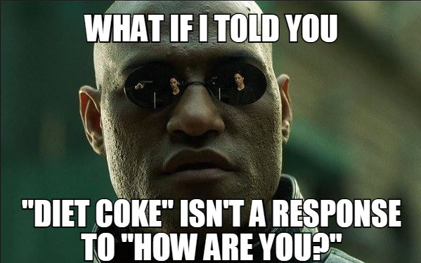 serving memes - What If I Told You "Diet Coke" Isn'T A Response To "How Are You?"