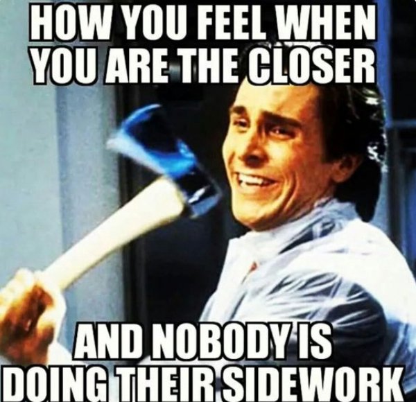 server memes - How You Feel When You Are The Closer And Nobody Is Doing Their Sidework