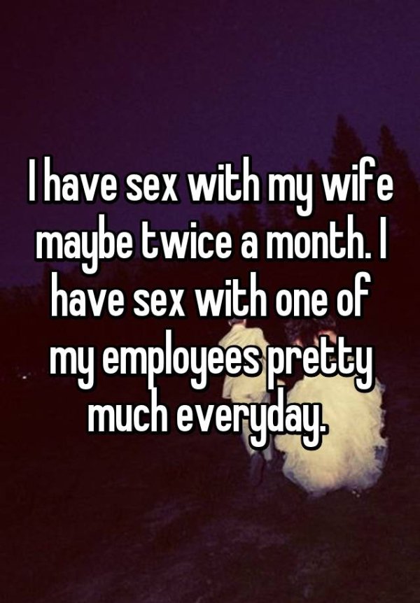 love - I have sex with my wife maybe twice a month. have sex with one of my employees pretty much everyday