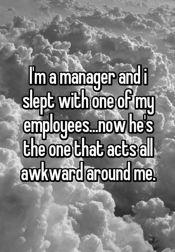 feel like useless - Ima manager andi slept with one of my employees..now he's the one that acts all awkwardaround me