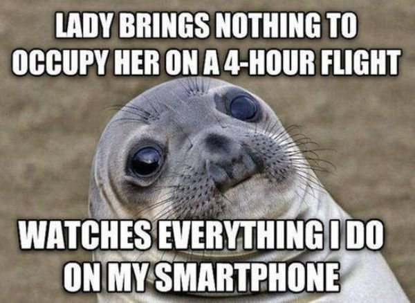 bad with compliments meme - Lady Brings Nothing To Occupy Her On A 4Hour Flight Watches Everything I Do On My Smartphone