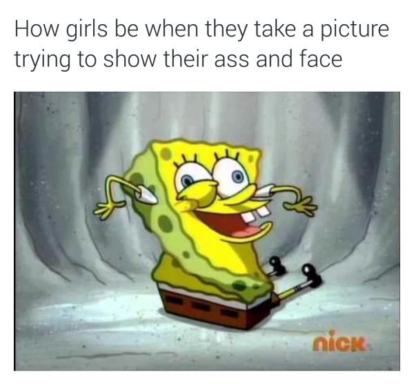 begone thot meme - How girls be when they take a picture trying to show their ass and face nick