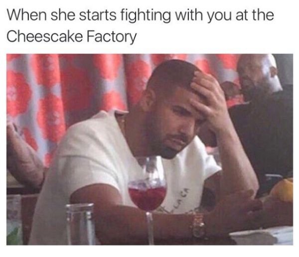 you realize how boring you - When she starts fighting with you at the Cheescake Factory