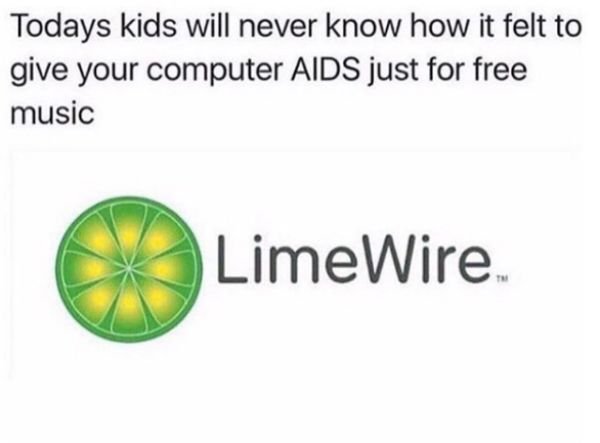 kazaa aids meme - Todays kids will never know how it felt to give your computer Aids just for free music LimeWire