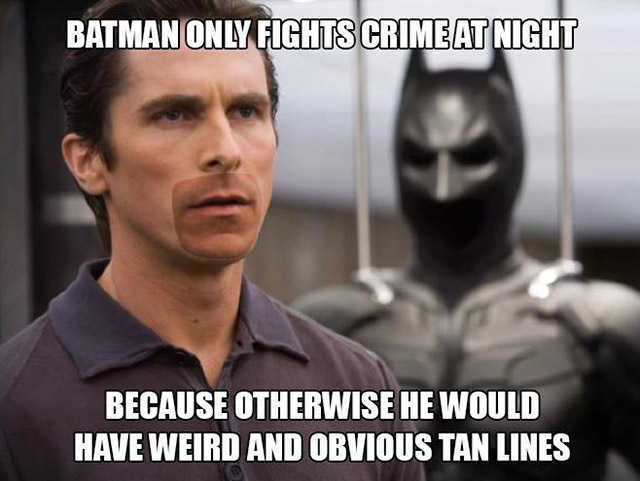 memes - christian bale batman - Batman Only Fights Crime At Night Because Otherwise He Would Have Weird And Obvious Tan Lines