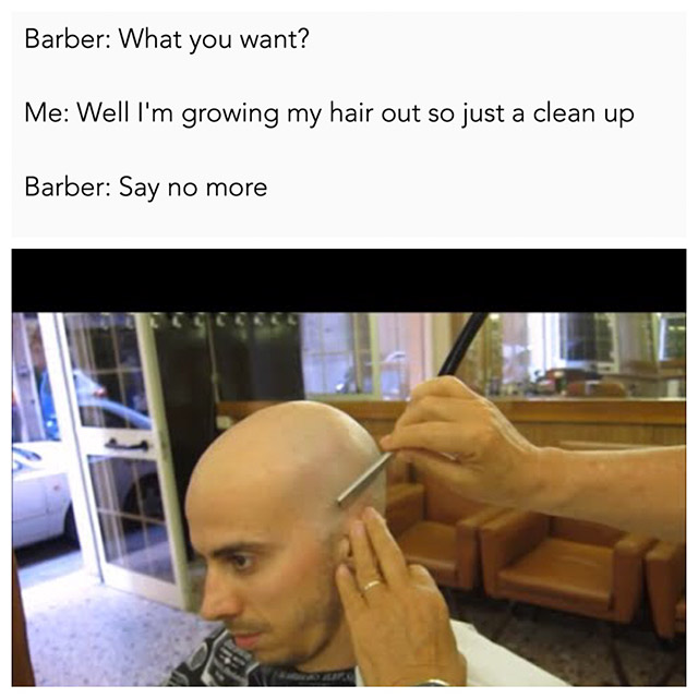memes - Barber - Barber What you want? Me Well I'm growing my hair out so just a clean up Barber Say no more
