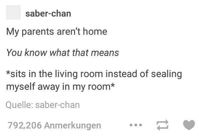 memes - self loathing memes - saberchan My parents aren't home You know what that means sits in the living room instead of sealing myself away in my room Quelle saberchan 792,206 Anmerkungen ...