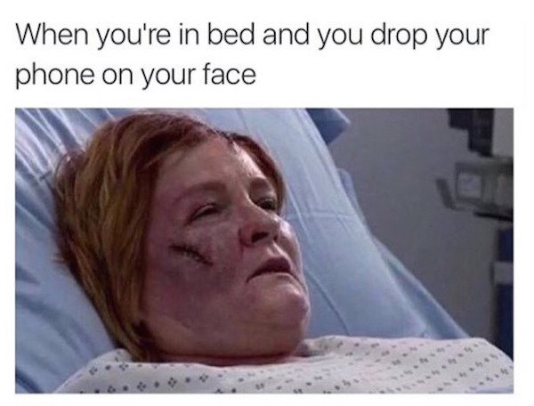 your phone falls on your face - When you're in bed and you drop your phone on your face