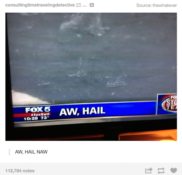 tumblr - sky - consultingtimetravelingdetective ... Source thewhatever FOX5 Aw, Hail 73 Aw, Hail Naw 112,784 notes