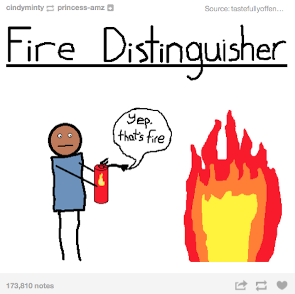tumblr - fire distinguisher - cindymintyprincessamz Source tastefullyoffen... Fire Distinguisher yep, that's fire 173,810 notes