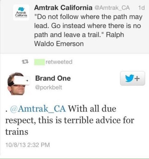 funny customer complaints - Anorak Amtrak California 1d "Do not where the path may lead. Go instead where there is no path and leave a trail." Ralph Waldo Emerson retweeted Brand One . With all due respect, this is terrible advice for trains 10813
