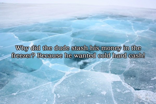 Why did the dude stash his money in the freezer? Because he wanted cold hard cash!