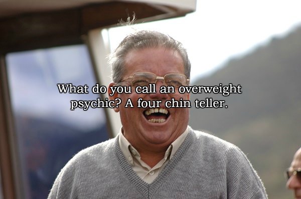 dad jokes - What do you call an overweight psychic? A four chin teller.