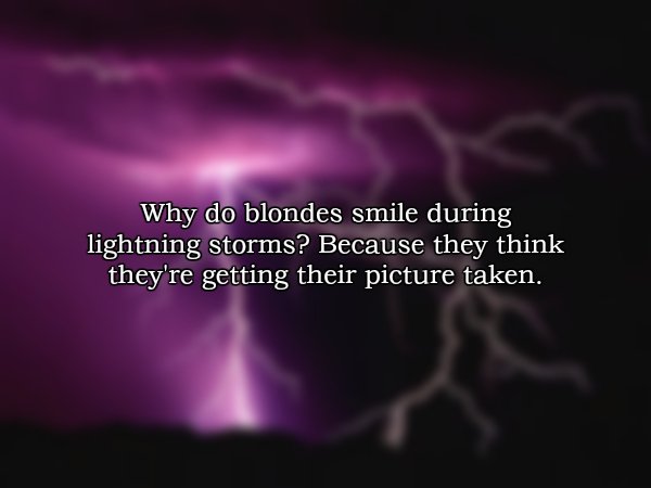 atmosphere - Why do blondes smile during lightning storms? Because they think they're getting their picture taken.