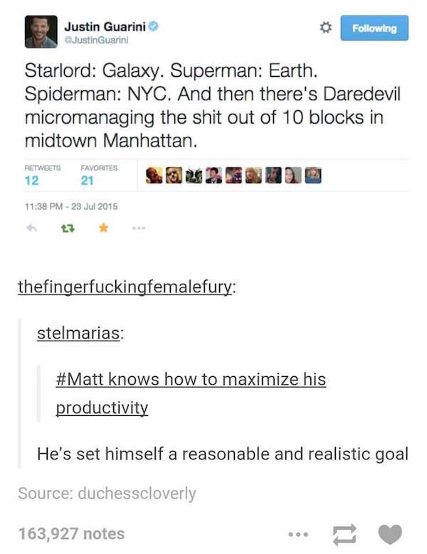 tumblr - funniest daredevil text posts - Justin Guarini JustinGuarini ing Starlord Galaxy. Superman Earth. Spiderman Nyc. And then there's Daredevil micromanaging the shit out of 10 blocks in midtown Manhattan. 12 Favorites 21 thefingerfuckingfemalefury s