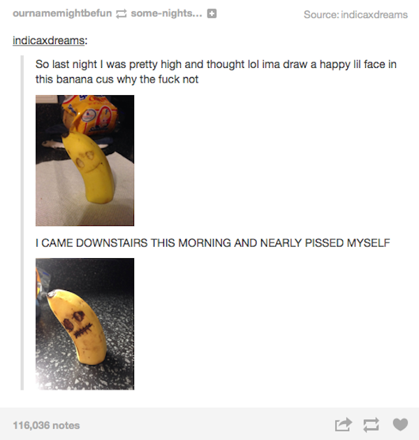 tumblr - funny dreams - ournamemightbefun somenights... Source indicaxdreams indicaxdreams So last night I was pretty high and thought lol ima draw a happy lil face in this banana cus why the fuck not I Came Downstairs This Morning And Nearly Pissed Mysel