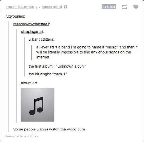 tumblr - funny tumblr posts jokes - onceinablusmoonqueenofhell 175,490 fuqyourlies reasonswhydansafail sleepingartist urbancatfitters if i ever start a band i'm going to name it "music" and then it will be literally impossible to find any of our songs on 