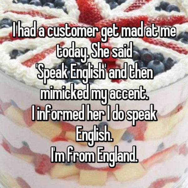 whipped cream - Thada customer get mad at me today. She said Speak English and then mimicked my accent. linformed her Ido speak English Imfrom England