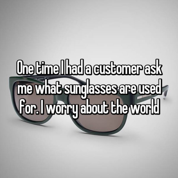 glasses - One timelhada customer ask me what sunglasses are used, for.lworry about the world