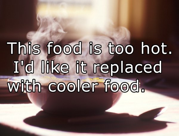 photo caption - This food is too hot. I'd it replaced with cooler food.