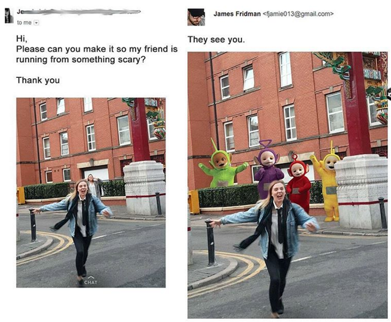 james fridman teletubbies - James Fridman jamie013.com> to me They see you. Hi, Please can you make it so my friend is running from something scary? Thank you