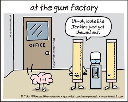 cartoon - at the gum factory Dist. by Universal Uclick Uhoh, looks Jenkins just got chewed out. Office John Atkinson Wrong Mands John Atkinson, Wrong Hands gocomics.comwronghands wronghandsi.com