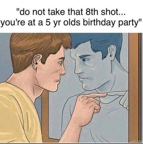 do not take that 8th shot meme - "do not take that 8th shot... you're at a 5 yr olds birthday party"