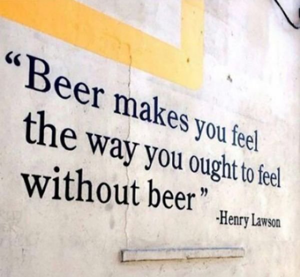 beer thought - Beer makes you feel the way you ought to feel without beer" Henry Lawson