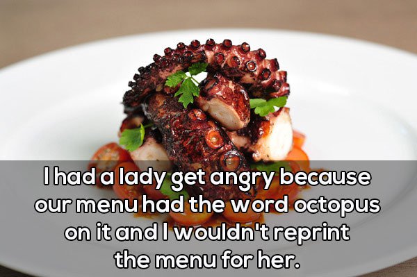 fine dine octopus - Thad a lady get angry because our menu had the word octopus on it and I wouldn't reprint the menu for her.