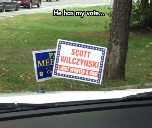 vote sign funny - He has my vote... Scott Pe Wilczynskie Me I Just Wanted A Sign Co Just