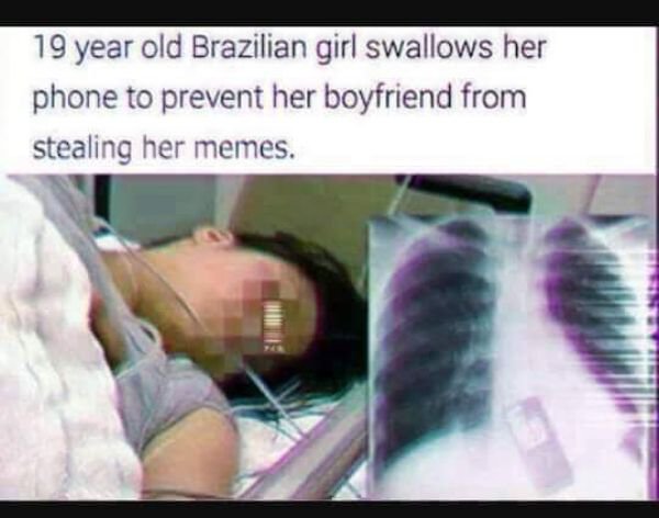 memes - 19 year old brazilian girl swallows her phone - 19 year old Brazilian girl swallows her phone to prevent her boyfriend from stealing her memes.