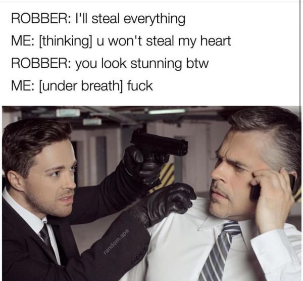 memes - you can t steal my heart meme - Robber I'll steal everything Me thinking u won't steal my heart Robber you look stunning btw Me under breath fuck random.ape