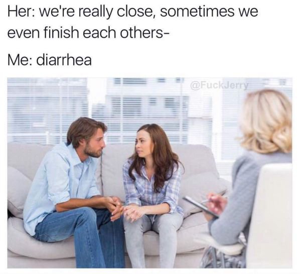 memes - couples therapy - Her we're really close, sometimes we even finish each others Me diarrhea