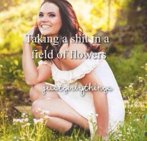 memes - funny just girly things - Taking a shit in a field of flowers justgirlythinge