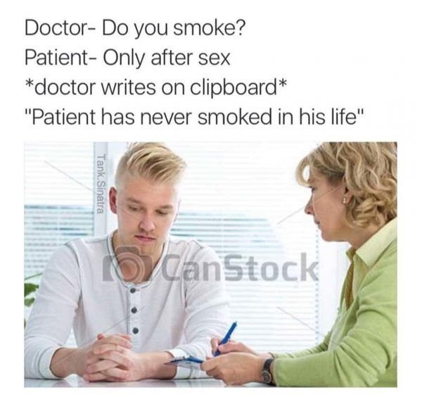 memes - best doctor memes - Doctor Do you smoke? Patient Only after sex doctor writes on clipboard "Patient has never smoked in his life" Tank Sinatra CanStock