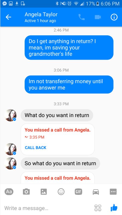 web page - No 24 17% Angela Taylor Active 1 hour ago Do I get anything in return?! mean, im saving your grandmother's life Im not transferring money until you answer me What do you want in return You missed a call from Angela. Call Back So what do you wan