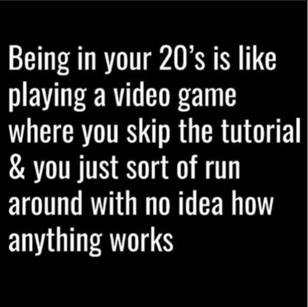 memes - man who treats his woman - Being in your 20's is playing a video game where you skip the tutorial & you just sort of run around with no idea how anything works