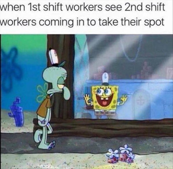memes - 1st shift meme - when 1st shift workers see 2nd shift workers coming in to take their spot