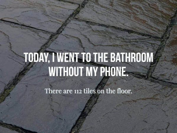 memes - bathroom without my phone - Today, I Went To The Bathroom Without My Phone. There are 112 tiles on the floor,