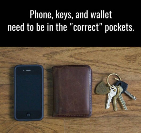 memes - wallet keys phone - Phone, keys, and wallet need to be in the "correct" pockets.