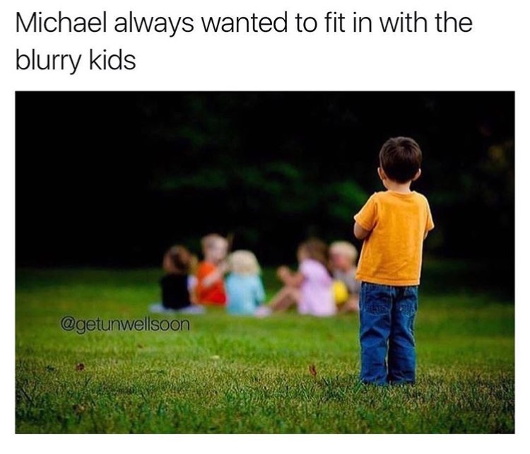 memes - kid lonely - Michael always wanted to fit in with the blurry kids