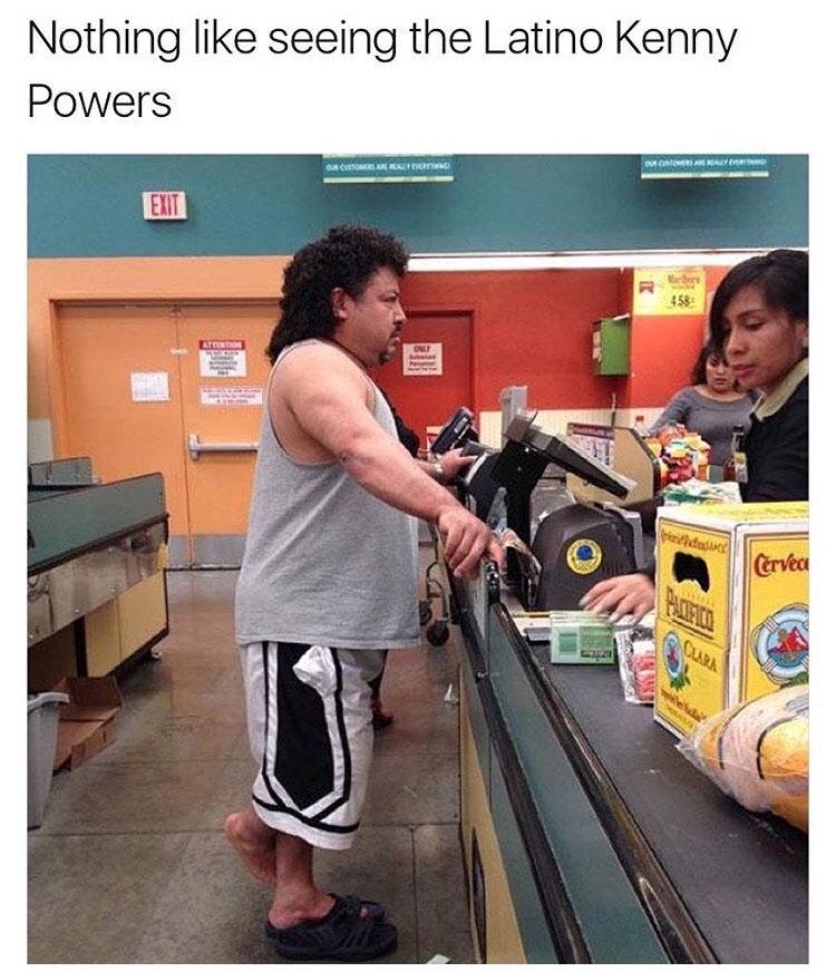 memes - mexican kenny powers - Nothing seeing the Latino Kenny Powers Our Customers Alreater Very Exit 458 Cervec