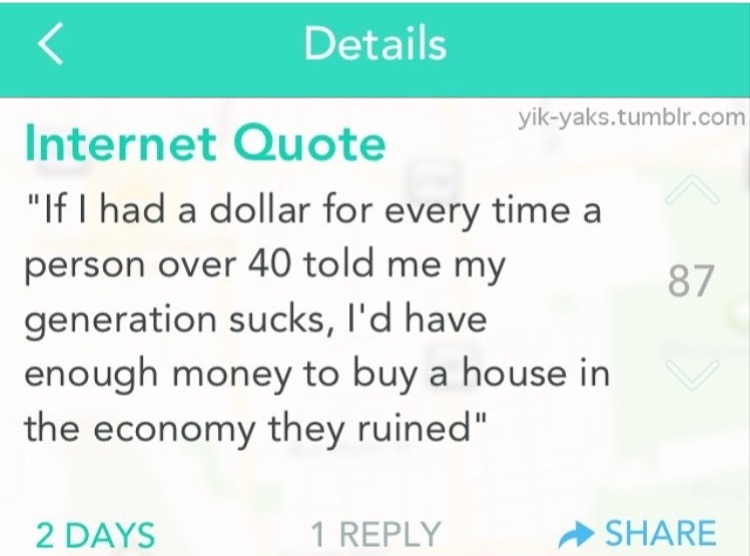 memes - diagram - Details yikyaks.tumblr.com Internet Quote "If I had a dollar for every time a person over 40 told me my generation sucks, I'd have enough money to buy a house in the economy they ruined" 87 2 Days 1