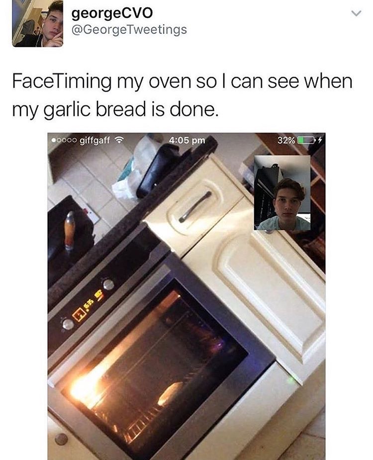memes - facetiming my oven - georgeCvo Tweetings FaceTiming my oven so I can see when my garlic bread is done. 0000 giffgaff 32%D4