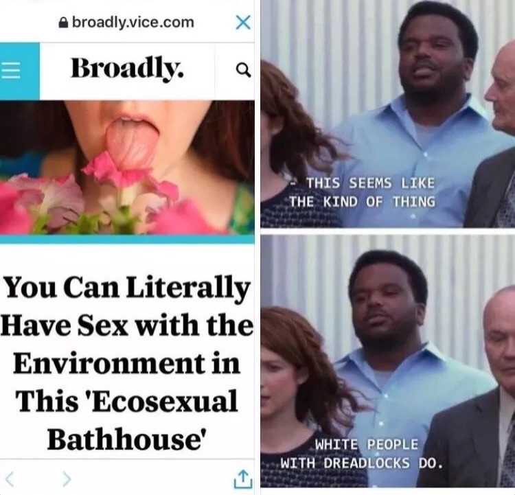 memes - white people with dreads meme - A broadly.vice.com X Broadly. a This Seems The Kind Of Thing You Can Literally Have Sex with the Environment in This 'Ecosexual Bathhouse' White People With Dreadlocks Do.